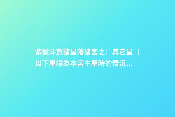 紫微斗數諸星落諸宮之：其它星（以下星曜為本宮主星時的情況，有
